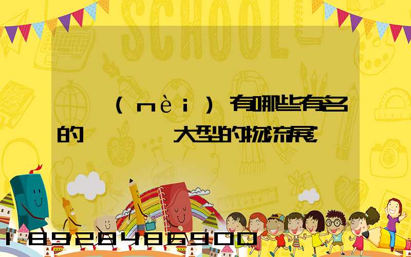 國內(nèi)有哪些有名的、大型的物流展